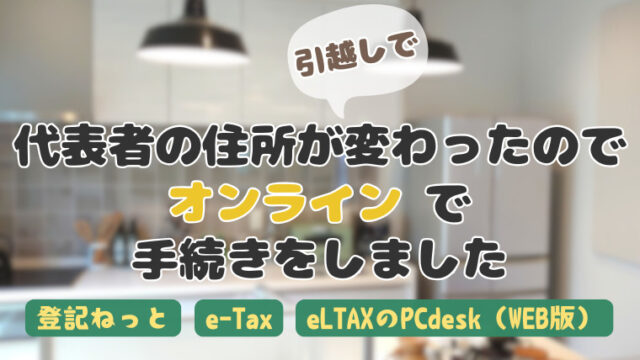 引越しで【合同会社】代表社員の住所が変わったのでオンラインで手続きを自分でしてみた