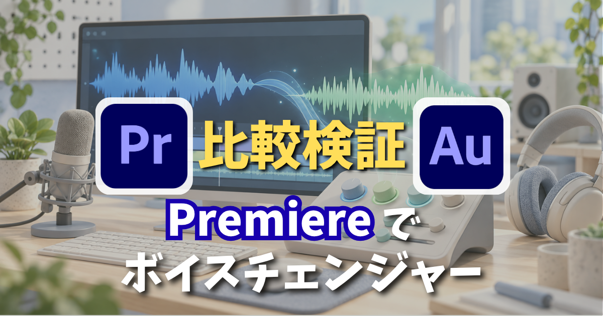 Premiere Proで声を自然に変える方法｜Auditionと比較検証したボイスチェンジャー設定